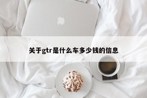 关于gtr是什么车多少钱的信息