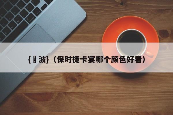 {賭波}(保时捷卡宴哪个颜色好看)